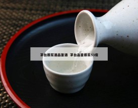 茅台原浆酒品鉴酒  茅台品鉴原浆53度