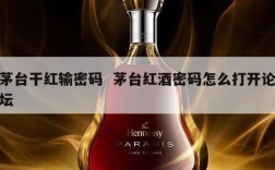 茅台干红输密码  茅台红酒密码怎么打开论坛