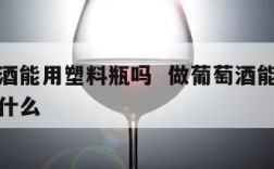 做葡萄酒能用塑料瓶吗  做葡萄酒能用塑料瓶吗为什么