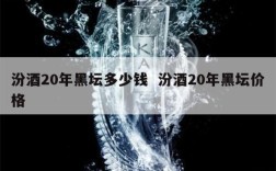 汾酒20年黑坛多少钱  汾酒20年黑坛价格