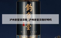 泸州老窖酒淡雅  泸州老窖淡雅好喝吗