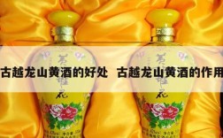 古越龙山黄酒的好处  古越龙山黄酒的作用