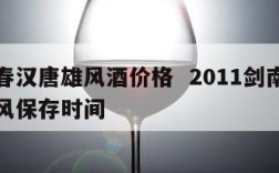 剑南春汉唐雄风酒价格  2011剑南春汉唐雄风保存时间