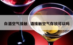 白酒空气接触  酒接触空气存放可以吗