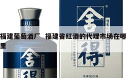 福建葡萄酒厂  福建省红酒的代理市场在哪里