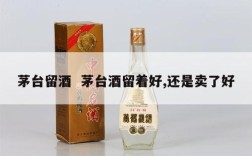 茅台留酒  茅台酒留着好,还是卖了好