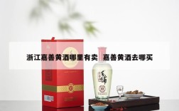 浙江嘉善黄酒哪里有卖  嘉善黄酒去哪买