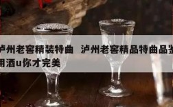 泸州老窖精装特曲  泸州老窖精品特曲品鉴用酒u你才完美