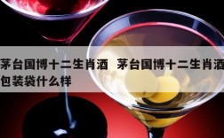 茅台国博十二生肖酒  茅台国博十二生肖酒包装袋什么样