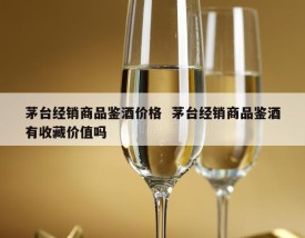茅台经销商品鉴酒价格  茅台经销商品鉴酒有收藏价值吗