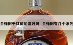 金橡树干红葡萄酒好吗  金橡树有几个系列