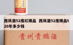 西凤酒52度红臻品  西凤酒52度臻品t20年多少钱