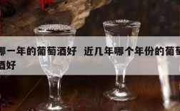 哪一年的葡萄酒好  近几年哪个年份的葡萄酒好
