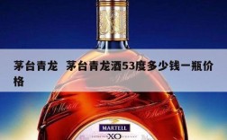 茅台青龙  茅台青龙酒53度多少钱一瓶价格