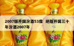 2007版开国汾酒53度  绝版开国三十年汾酒2007年