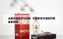 山西汾酒杏花村招商  汾酒杏花村酒招代理是真的吗