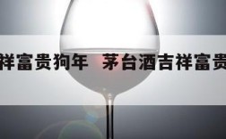 茅台吉祥富贵狗年  茅台酒吉祥富贵酒多少钱一瓶