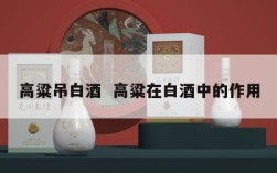 高粱吊白酒  高粱在白酒中的作用