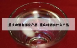 重庆啤酒有哪些产品  重庆啤酒有什么产品