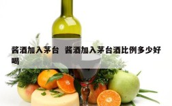 酱酒加入茅台  酱酒加入茅台酒比例多少好喝