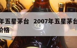 07年五星茅台  2007年五星茅台53度价格