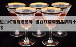 进口红葡萄酒品牌  进口红葡萄酒品牌前十名