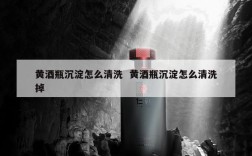 黄酒瓶沉淀怎么清洗  黄酒瓶沉淀怎么清洗掉
