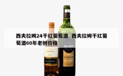 西夫拉姆24干红葡萄酒  西夫拉姆干红葡萄酒60年老树价格
