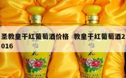 圣教皇干红葡萄酒价格  教皇干红葡萄酒2016