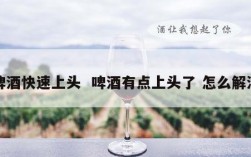 啤酒快速上头  啤酒有点上头了 怎么解酒
