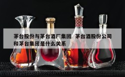 茅台股份与茅台酒厂集团  茅台酒股份公司和茅台集团是什么关系