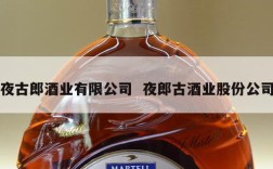 夜古郎酒业有限公司  夜郎古酒业股份公司