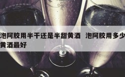 泡阿胶用半干还是半甜黄酒  泡阿胶用多少黄酒最好