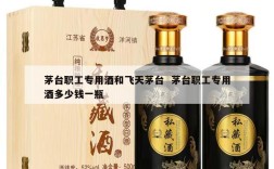茅台职工专用酒和飞天茅台  茅台职工专用酒多少钱一瓶