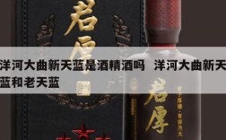 洋河大曲新天蓝是酒精酒吗  洋河大曲新天蓝和老天蓝