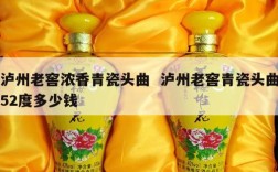泸州老窖浓香青瓷头曲  泸州老窖青瓷头曲52度多少钱
