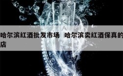 哈尔滨红酒批发市场  哈尔滨卖红酒保真的店
