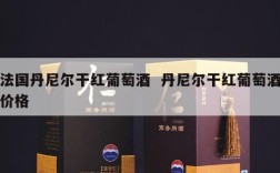法国丹尼尔干红葡萄酒  丹尼尔干红葡萄酒价格