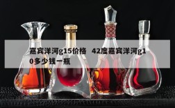 嘉宾洋河g15价格  42度嘉宾洋河g10多少钱一瓶