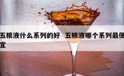 五粮液什么系列的好  五粮液哪个系列最便宜