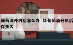 红葡萄酒开封后怎么办  红葡萄酒开瓶后能保存多久