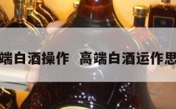 高端白酒操作  高端白酒运作思路
