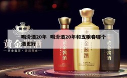 喝汾酒20年  喝汾酒20年和五粮春哪个酒更好