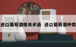 进口葡萄酒相关术语  进口葡萄酒种类