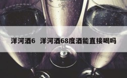 洋河酒6  洋河酒68度酒能直接喝吗
