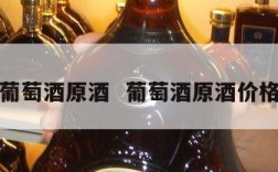 葡萄酒原酒  葡萄酒原酒价格
