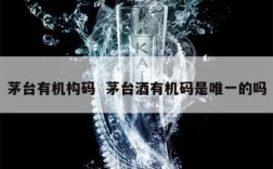 茅台有机构码  茅台酒有机码是唯一的吗