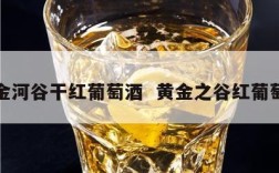 黄金河谷干红葡萄酒  黄金之谷红葡萄酒