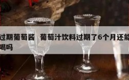 过期葡萄酱  葡萄汁饮料过期了6个月还能喝吗