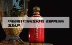 印象张裕干红葡萄酒多少钱  张裕印象葡萄酒怎么样
